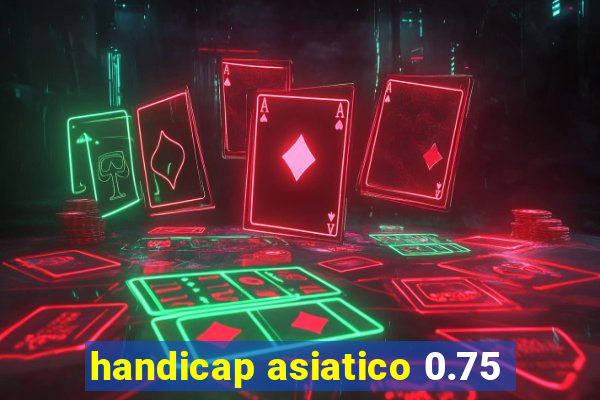 handicap asiatico 0.75